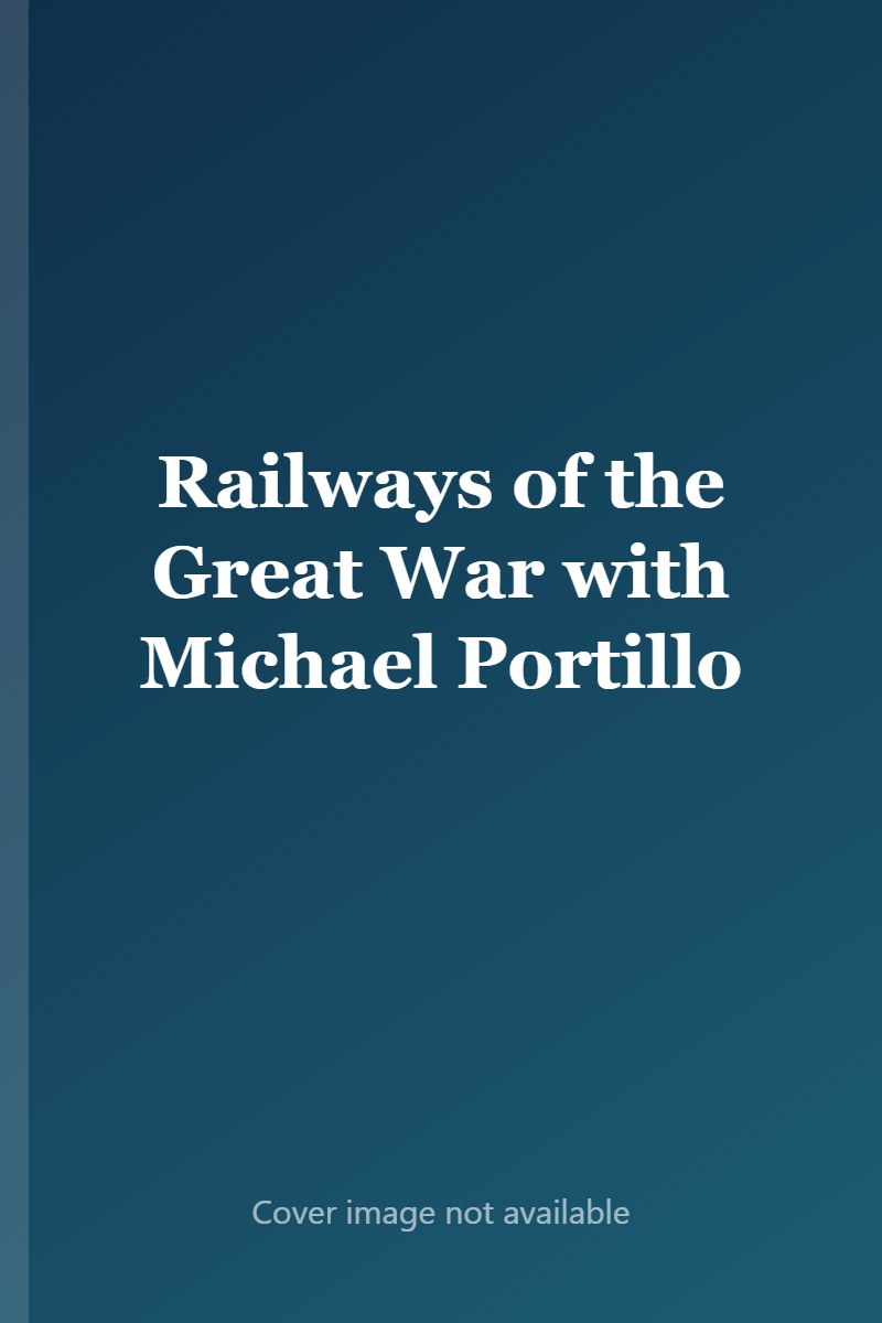Railways of the Great War with Michael Portillo cover